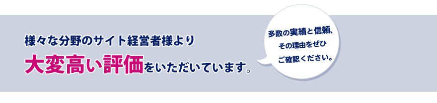 サイト経営者様より大変高い評価をいただいています